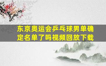 东京奥运会乒乓球男单确定名单了吗视频回放下载