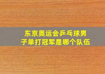 东京奥运会乒乓球男子单打冠军是哪个队伍