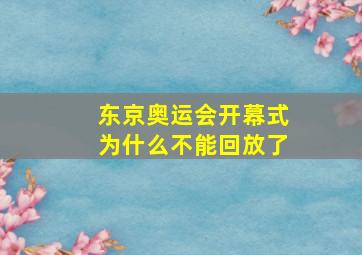 东京奥运会开幕式为什么不能回放了