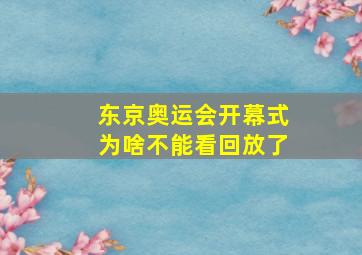 东京奥运会开幕式为啥不能看回放了