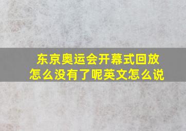 东京奥运会开幕式回放怎么没有了呢英文怎么说