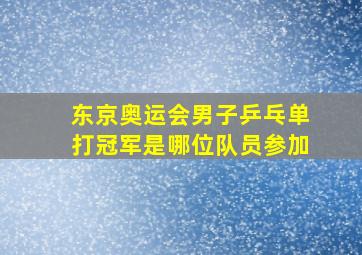 东京奥运会男子乒乓单打冠军是哪位队员参加