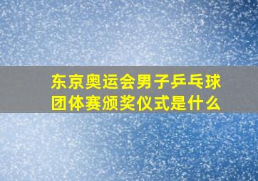 东京奥运会男子乒乓球团体赛颁奖仪式是什么