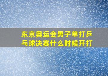 东京奥运会男子单打乒乓球决赛什么时候开打