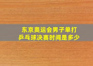 东京奥运会男子单打乒乓球决赛时间是多少