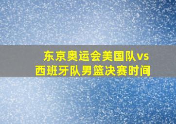 东京奥运会美国队vs西班牙队男篮决赛时间