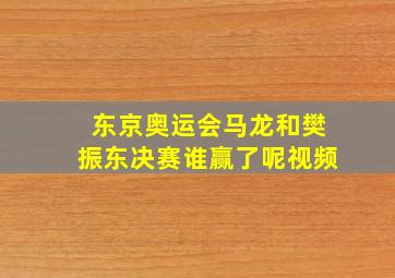 东京奥运会马龙和樊振东决赛谁赢了呢视频