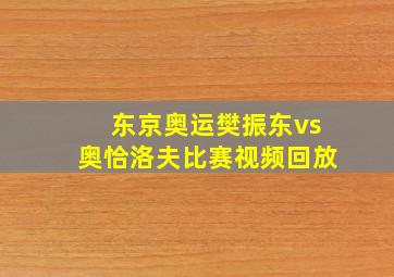 东京奥运樊振东vs奥恰洛夫比赛视频回放