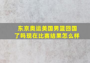 东京奥运美国男篮回国了吗现在比赛结果怎么样