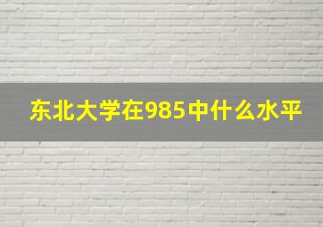 东北大学在985中什么水平