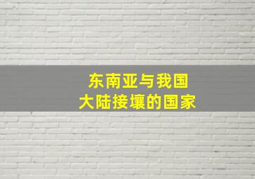 东南亚与我国大陆接壤的国家