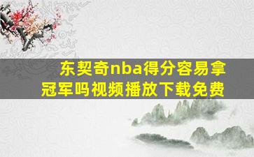 东契奇nba得分容易拿冠军吗视频播放下载免费