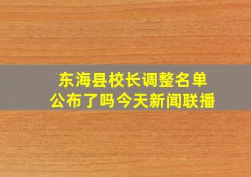 东海县校长调整名单公布了吗今天新闻联播