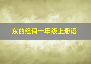 东的组词一年级上册语