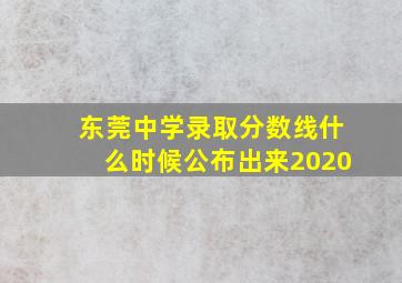 东莞中学录取分数线什么时候公布出来2020