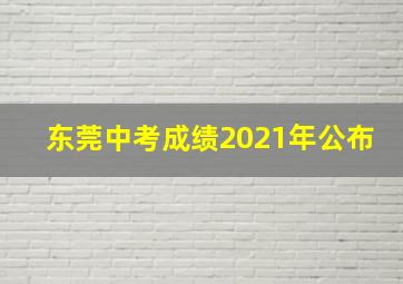 东莞中考成绩2021年公布