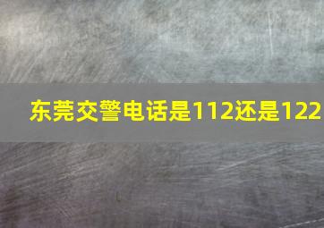 东莞交警电话是112还是122