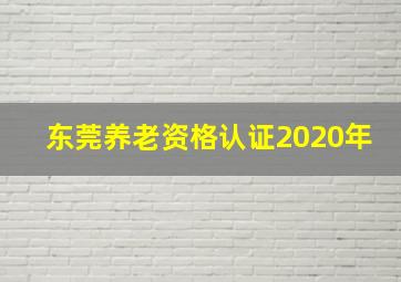 东莞养老资格认证2020年