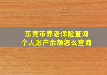 东莞市养老保险查询个人账户余额怎么查询