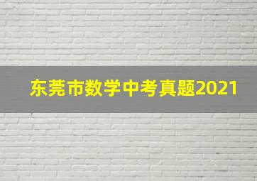 东莞市数学中考真题2021