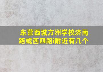 东营西城方洲学校济南路或西四路i附近有几个