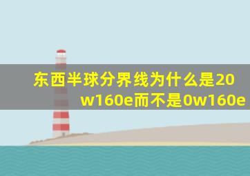 东西半球分界线为什么是20w160e而不是0w160e