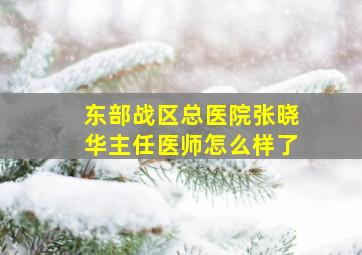 东部战区总医院张晓华主任医师怎么样了