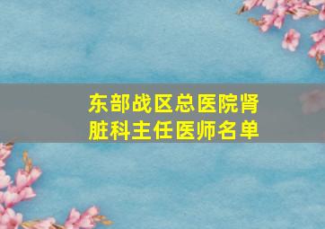 东部战区总医院肾脏科主任医师名单