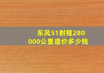 东风51射程280000公里造价多少钱