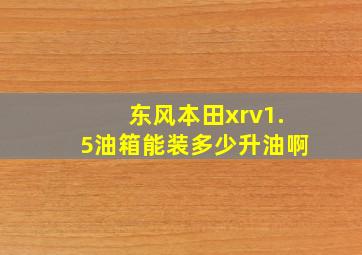 东风本田xrv1.5油箱能装多少升油啊