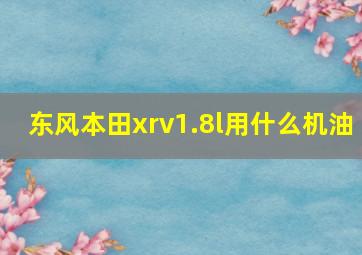 东风本田xrv1.8l用什么机油