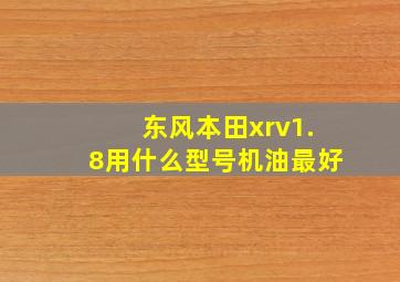 东风本田xrv1.8用什么型号机油最好