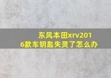 东风本田xrv2016款车钥匙失灵了怎么办