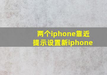 两个iphone靠近提示设置新iphone