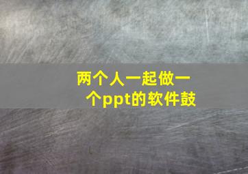 两个人一起做一个ppt的软件鼓