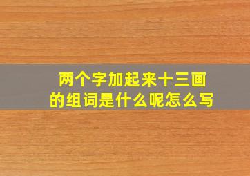 两个字加起来十三画的组词是什么呢怎么写