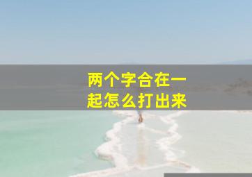 两个字合在一起怎么打出来