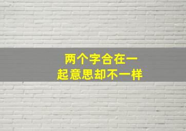 两个字合在一起意思却不一样