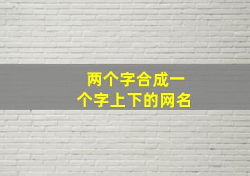 两个字合成一个字上下的网名