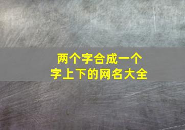 两个字合成一个字上下的网名大全