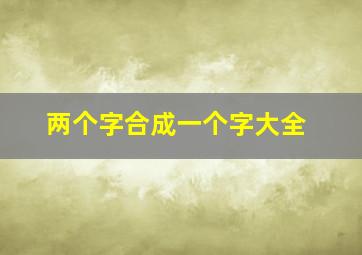 两个字合成一个字大全