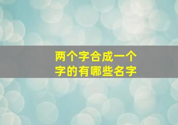 两个字合成一个字的有哪些名字