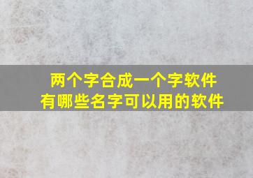 两个字合成一个字软件有哪些名字可以用的软件