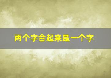 两个字合起来是一个字