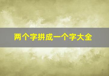 两个字拼成一个字大全