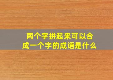 两个字拼起来可以合成一个字的成语是什么