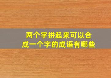 两个字拼起来可以合成一个字的成语有哪些