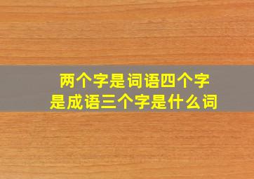 两个字是词语四个字是成语三个字是什么词