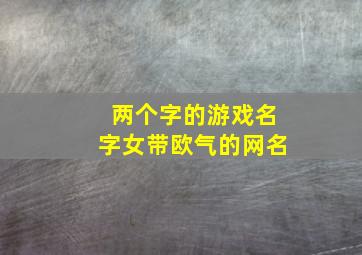 两个字的游戏名字女带欧气的网名