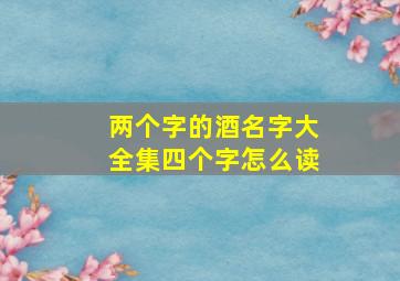 两个字的酒名字大全集四个字怎么读